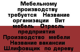 Мебельному производству  требуется › Название организации ­ Вит-мебель › Отрасль предприятия ­ Производство  мебели  › Название вакансии ­ Шлифовщик  по дереву › Место работы ­ Краснодар ул.Тихорецкая 8 › Подчинение ­ Мастер - Краснодарский край Работа » Вакансии   